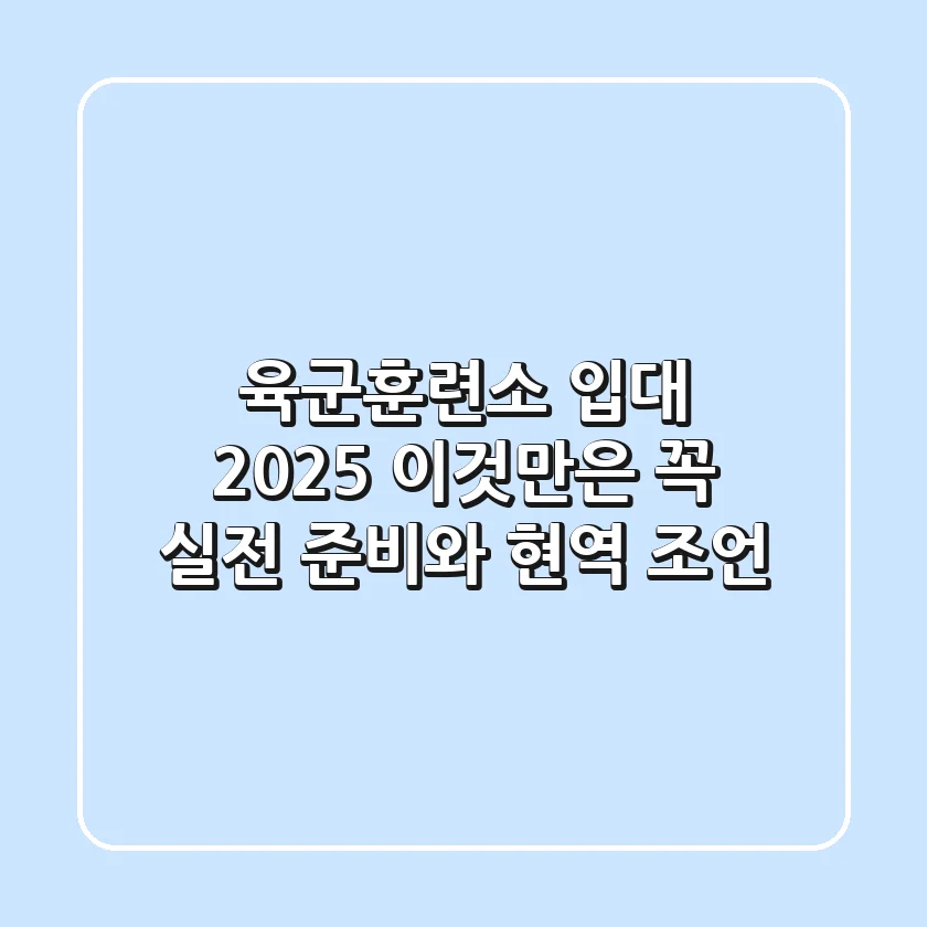 육군훈련소 입대 2025: 이것만은 꼭! 실전 준비와 현역 조언