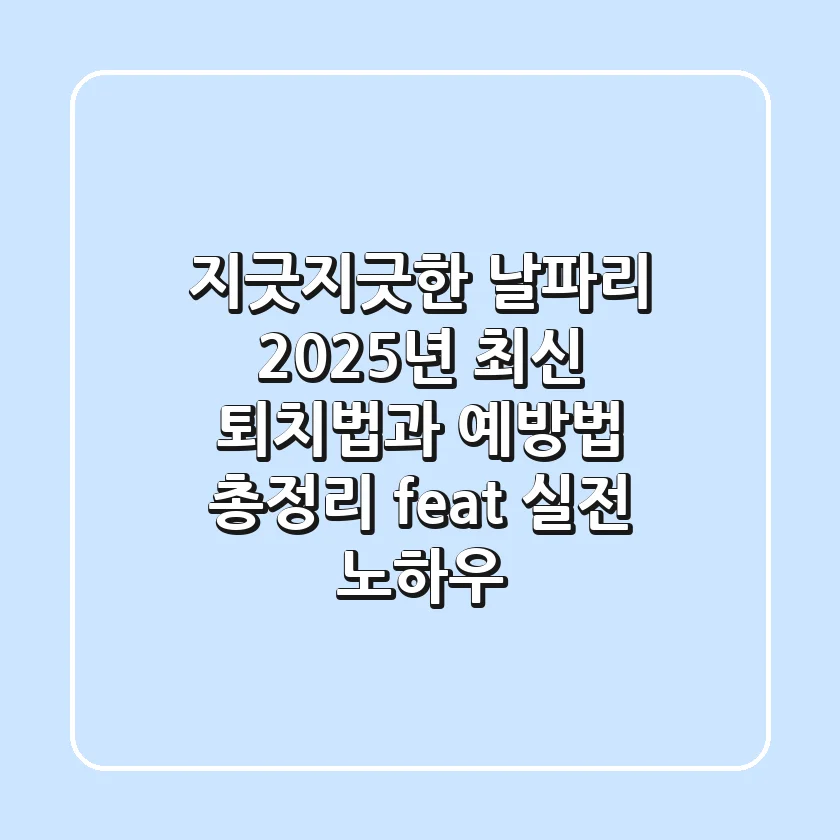 지긋지긋한 날파리, 2025년 최신 퇴치법과 예방법 총정리 (feat. 실전 노하우)