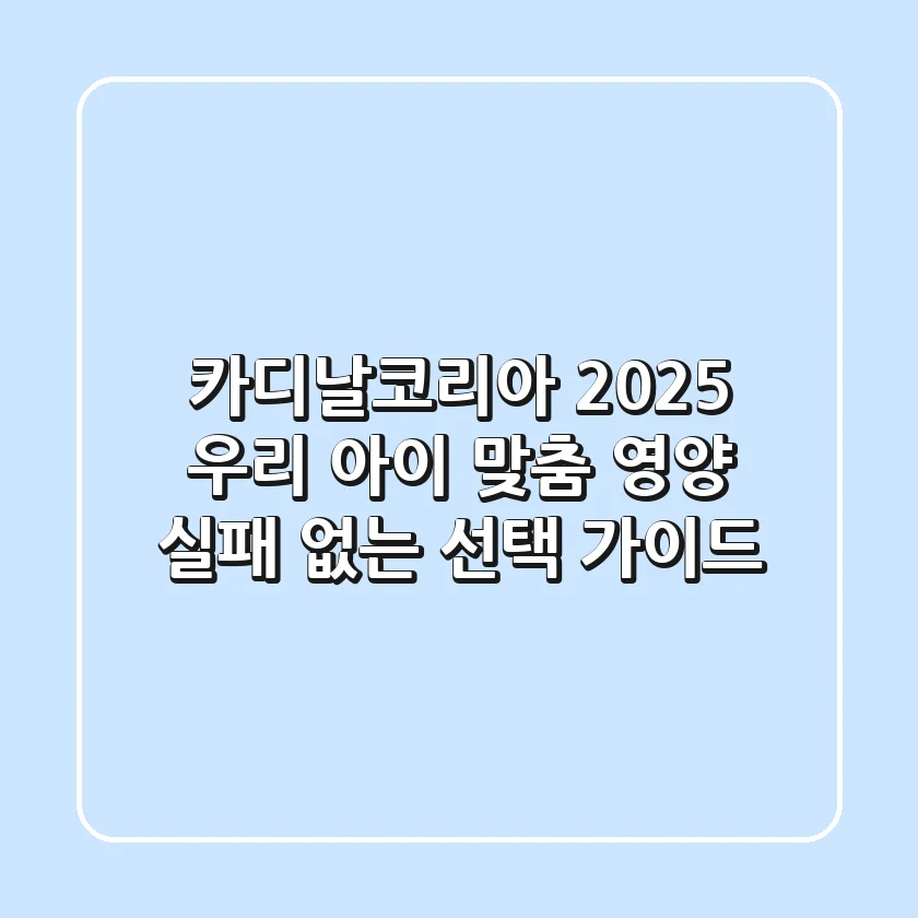 카디날코리아 2025: 우리 아이 맞춤 영양, 실패 없는 선택 가이드