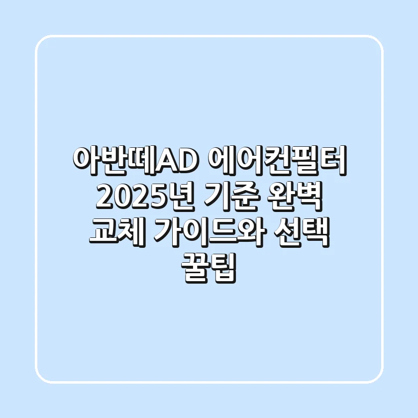 아반떼AD 에어컨필터, 2025년 기준 완벽 교체 가이드와 선택 꿀팁!