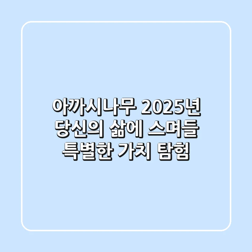 아까시나무, 2025년 당신의 삶에 스며들 특별한 가치 탐험