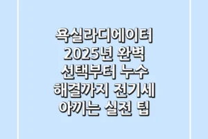 욕실라디에이터, 2025년 완벽 선택부터 누수 해결까지! 전기세 아끼는 실전 팁