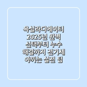 욕실라디에이터, 2025년 완벽 선택부터 누수 해결까지! 전기세 아끼는 실전 팁