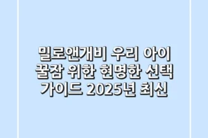 밀로앤개비, 우리 아이 꿀잠 위한 현명한 선택 가이드 (2025년 최신)