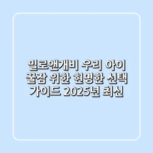 밀로앤개비, 우리 아이 꿀잠 위한 현명한 선택 가이드 (2025년 최신)