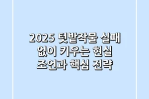 2025 텃밭작물, 실패 없이 키우는 현실 조언과 핵심 전략