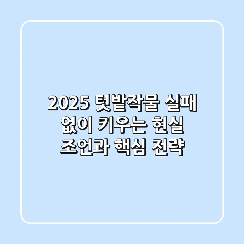 2025 텃밭작물, 실패 없이 키우는 현실 조언과 핵심 전략