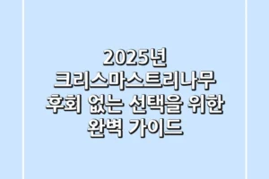 2025년 크리스마스트리나무, 후회 없는 선택을 위한 완벽 가이드