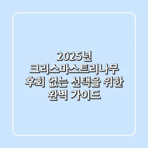 2025년 크리스마스트리나무, 후회 없는 선택을 위한 완벽 가이드