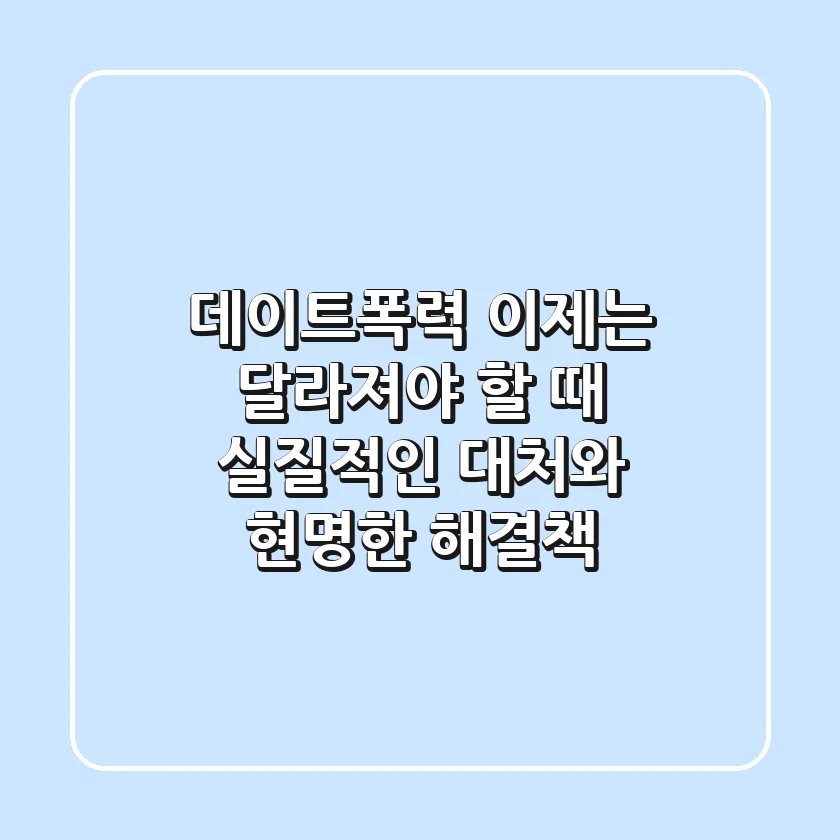 데이트폭력, 이제는 달라져야 할 때: 실질적인 대처와 현명한 해결책