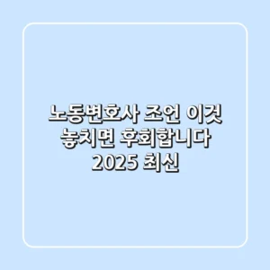 노동변호사 조언, '이것' 놓치면 후회합니다 (2025 최신)