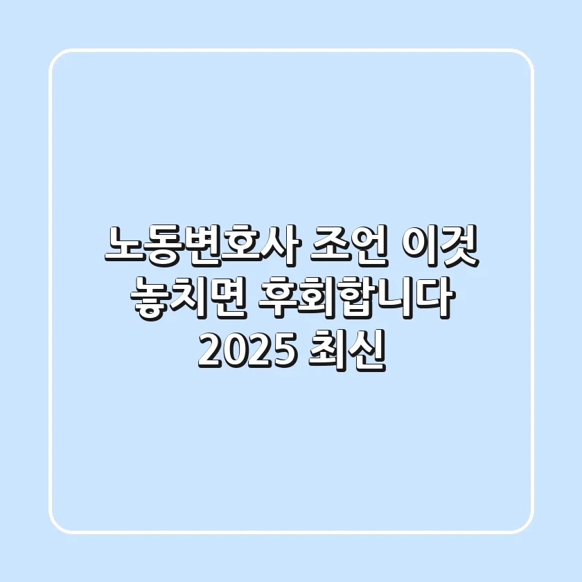 노동변호사 조언, '이것' 놓치면 후회합니다 (2025 최신)