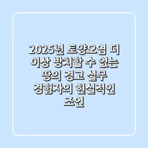 2025년 토양오염, 더 이상 방치할 수 없는 땅의 경고: 실무 경험자의 현실적인 조언