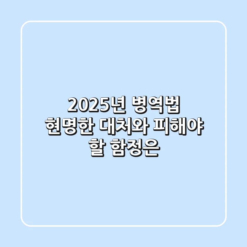 2025년 병역법, 현명한 대처와 피해야 할 함정은?