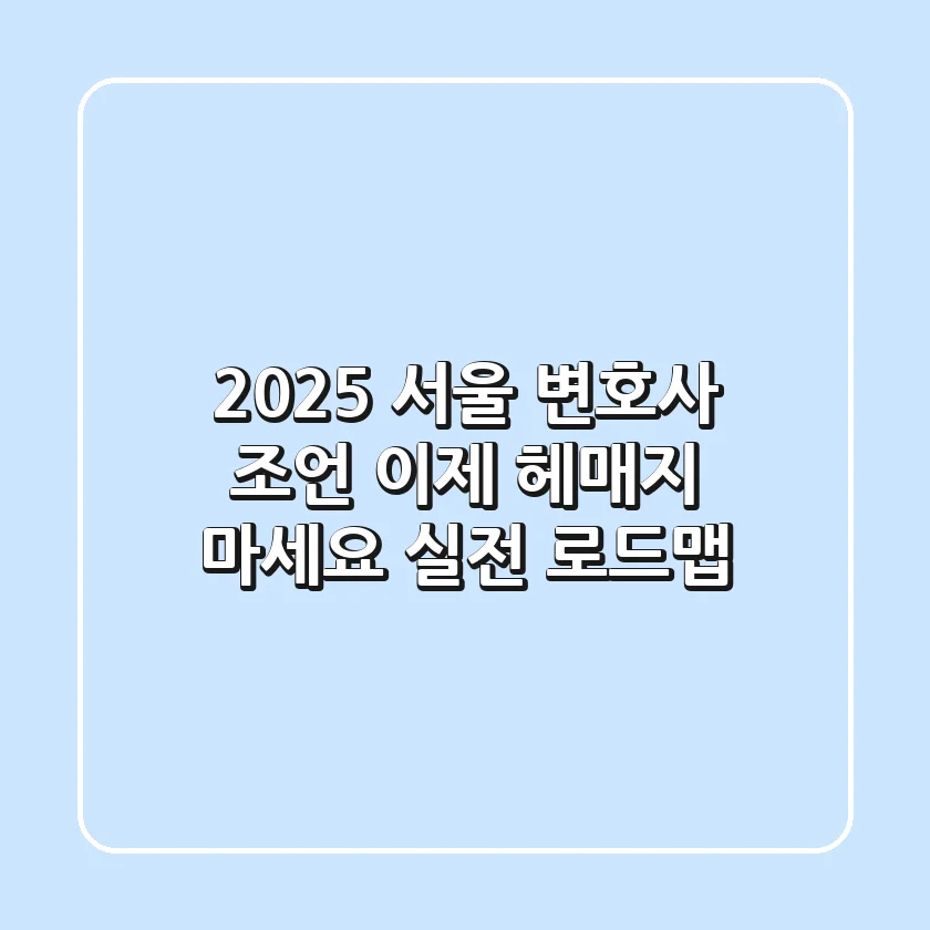2025 서울 변호사 조언, 이제 헤매지 마세요 (실전 로드맵)