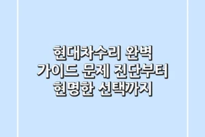 현대차수리 완벽 가이드: 문제 진단부터 현명한 선택까지