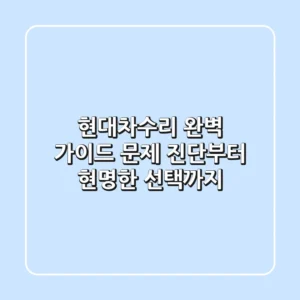 현대차수리 완벽 가이드: 문제 진단부터 현명한 선택까지