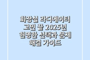 화장실 라디에이터 고민 끝! 2025년 현명한 선택과 문제 해결 가이드