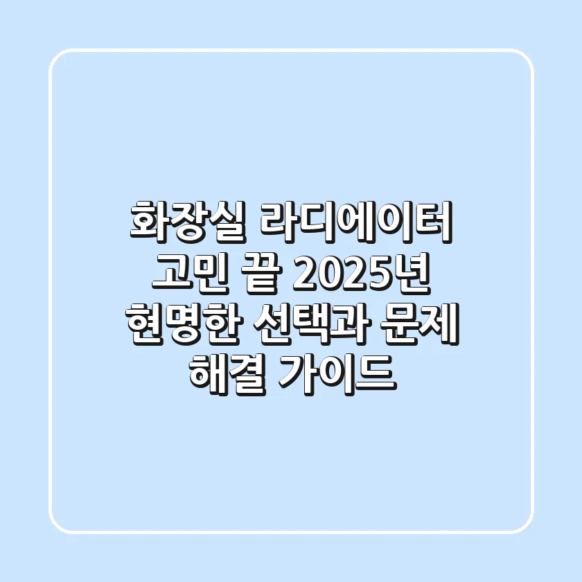 화장실 라디에이터 고민 끝! 2025년 현명한 선택과 문제 해결 가이드