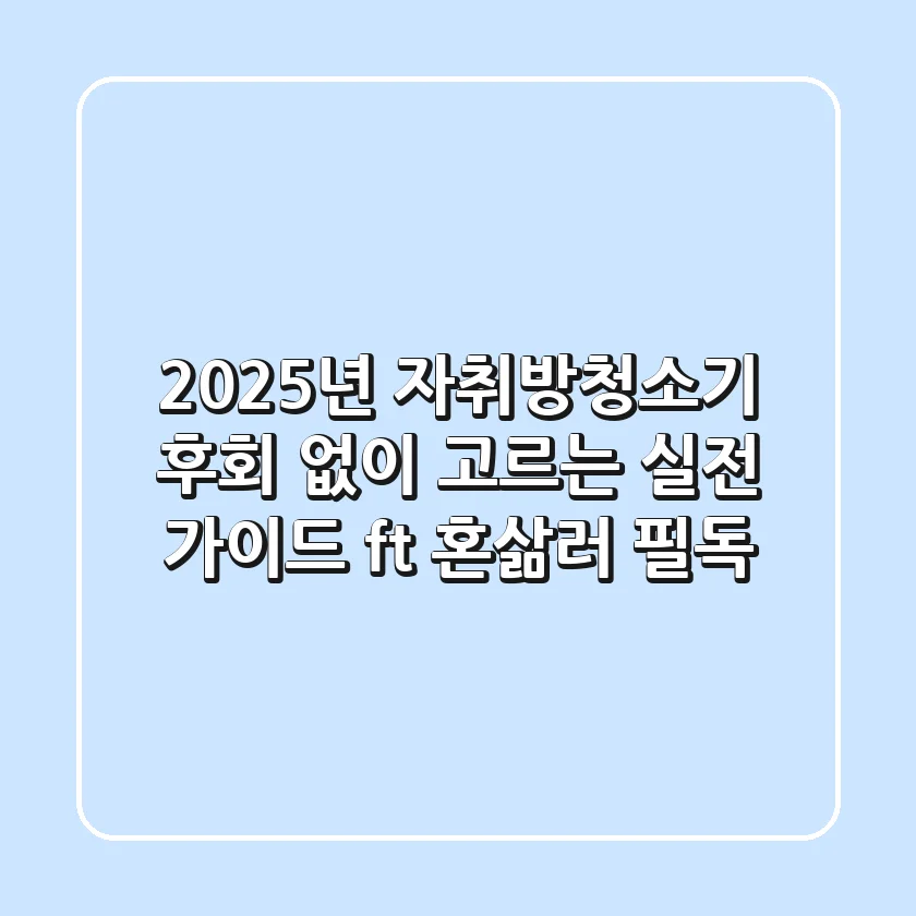 2025년 자취방청소기, 후회 없이 고르는 실전 가이드 (ft. 혼삶러 필독)