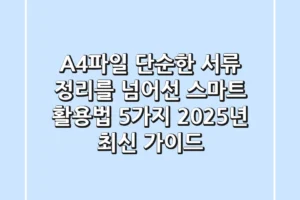 A4파일, 단순한 서류 정리를 넘어선 스마트 활용법 5가지 (2025년 최신 가이드)