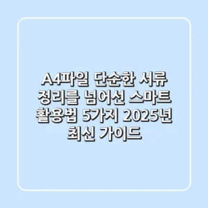 A4파일, 단순한 서류 정리를 넘어선 스마트 활용법 5가지 (2025년 최신 가이드)