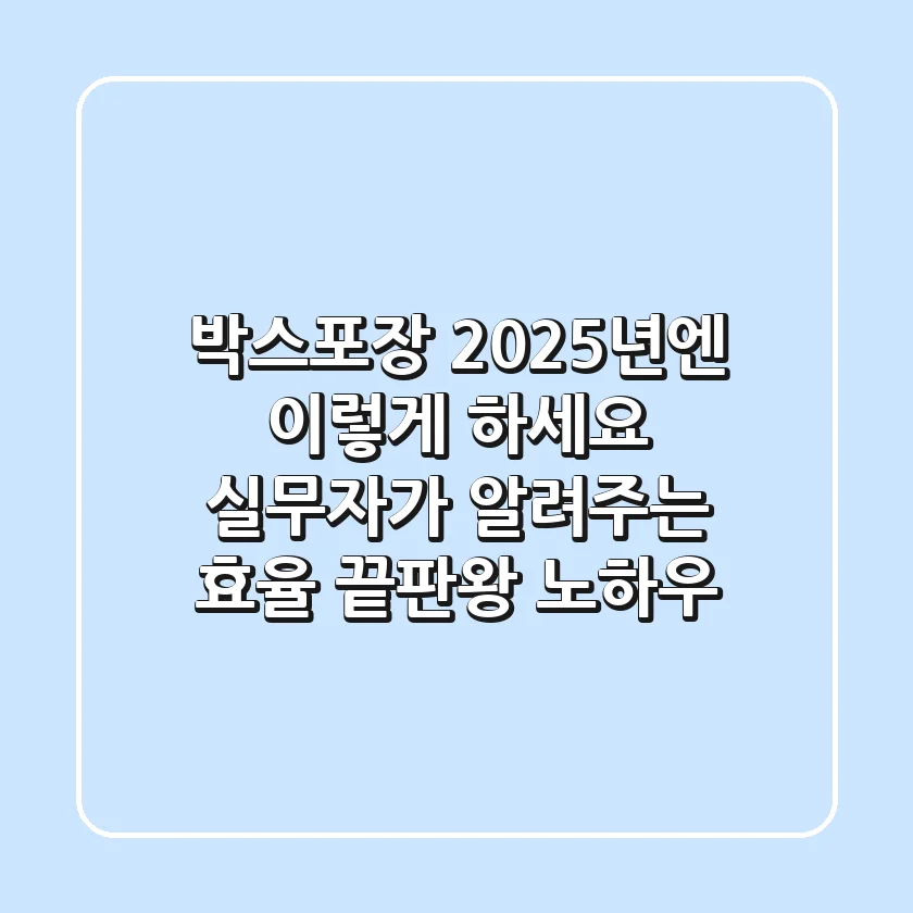 박스포장, 2025년엔 이렇게 하세요! 실무자가 알려주는 효율 끝판왕 노하우