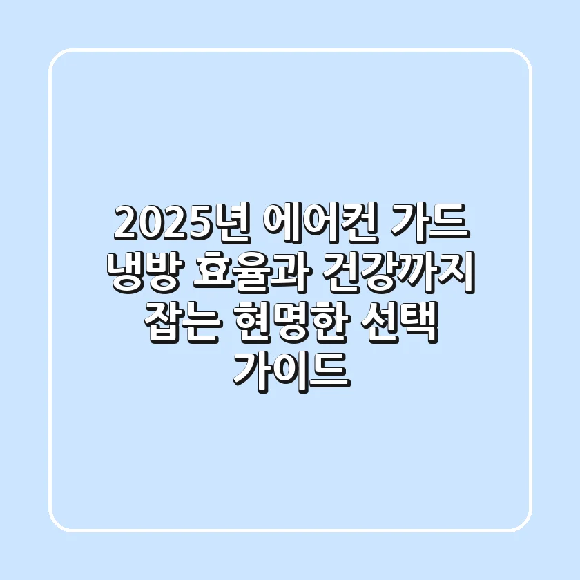 2025년 에어컨 가드: 냉방 효율과 건강까지 잡는 현명한 선택 가이드