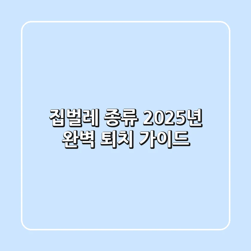 집벌레 종류: 2025년 완벽 퇴치 가이드