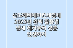 산도깨비에어컨세정제 2025년 완벽 활용법: 냄새 제거부터 성분 안전까지