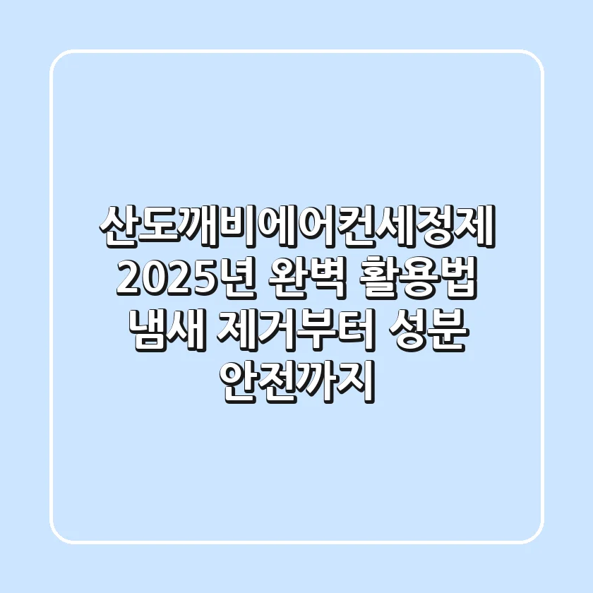 산도깨비에어컨세정제 2025년 완벽 활용법: 냄새 제거부터 성분 안전까지