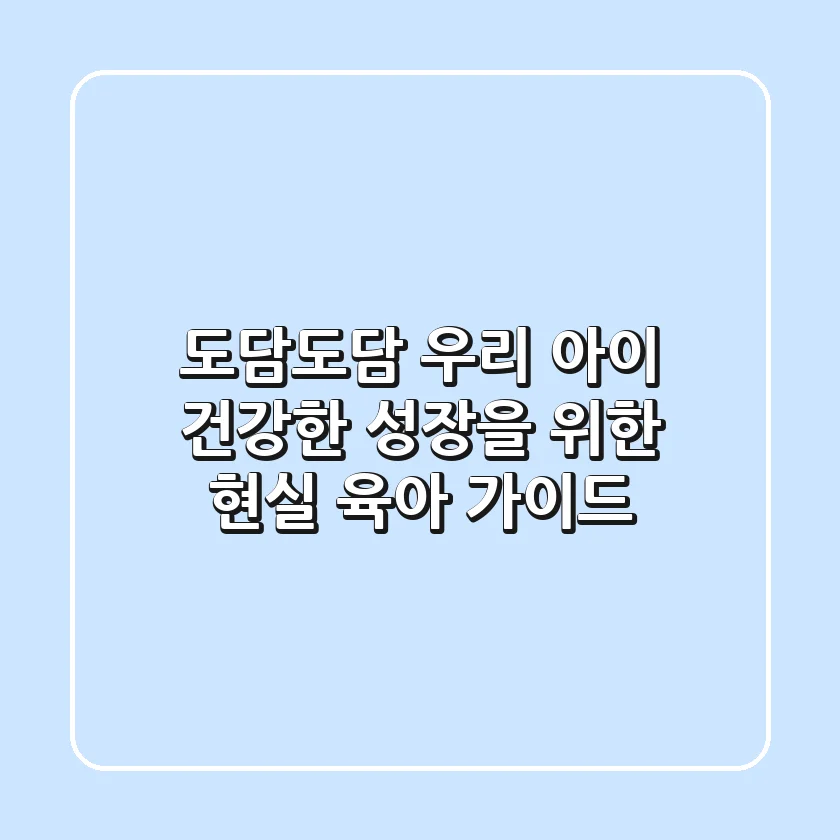 도담도담, 우리 아이 건강한 성장을 위한 현실 육아 가이드