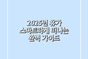 2025년 휴가, 스마트하게 떠나는 완벽 가이드