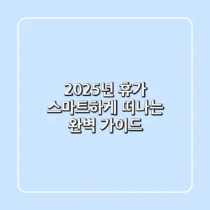 2025년 휴가, 스마트하게 떠나는 완벽 가이드
