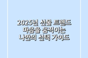 2025년 선물 트렌드: 마음을 움직이는 나만의 선택 가이드