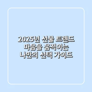2025년 선물 트렌드: 마음을 움직이는 나만의 선택 가이드