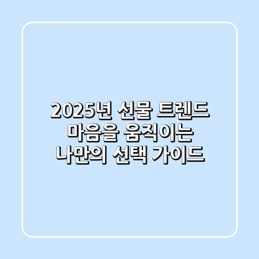 2025년 선물 트렌드: 마음을 움직이는 나만의 선택 가이드