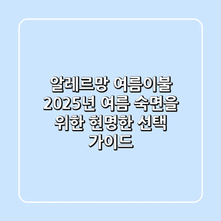 알레르망 여름이불, 2025년 여름 숙면을 위한 현명한 선택 가이드