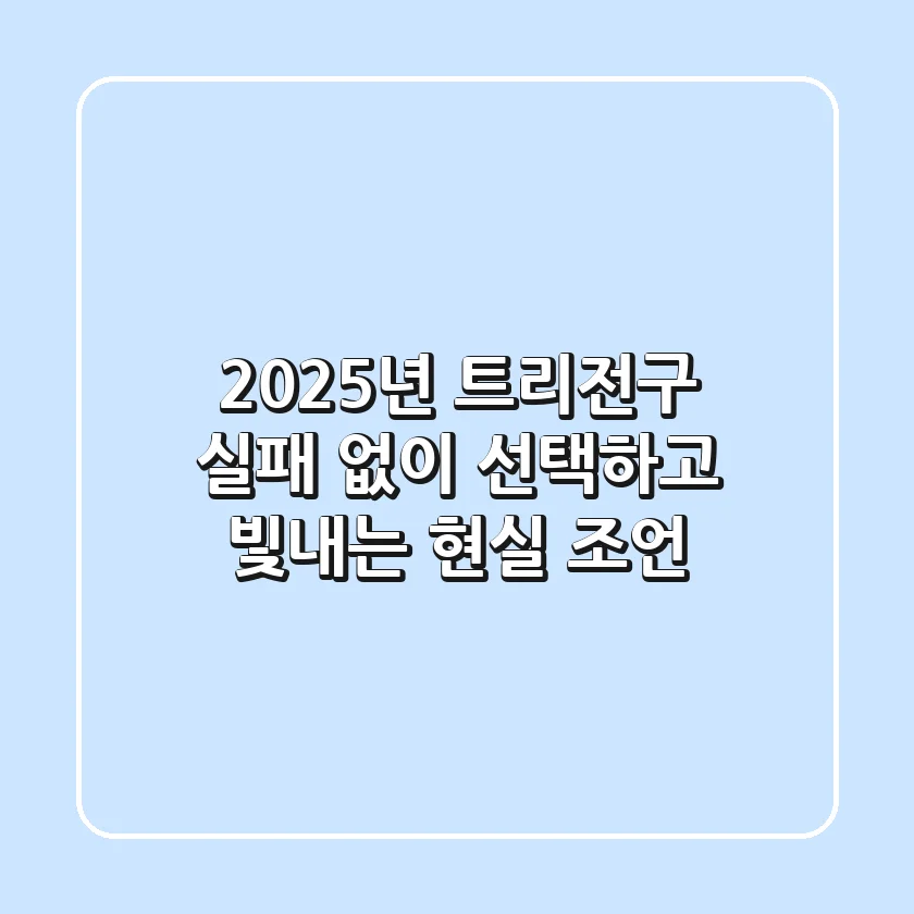 2025년 트리전구, 실패 없이 선택하고 빛내는 현실 조언