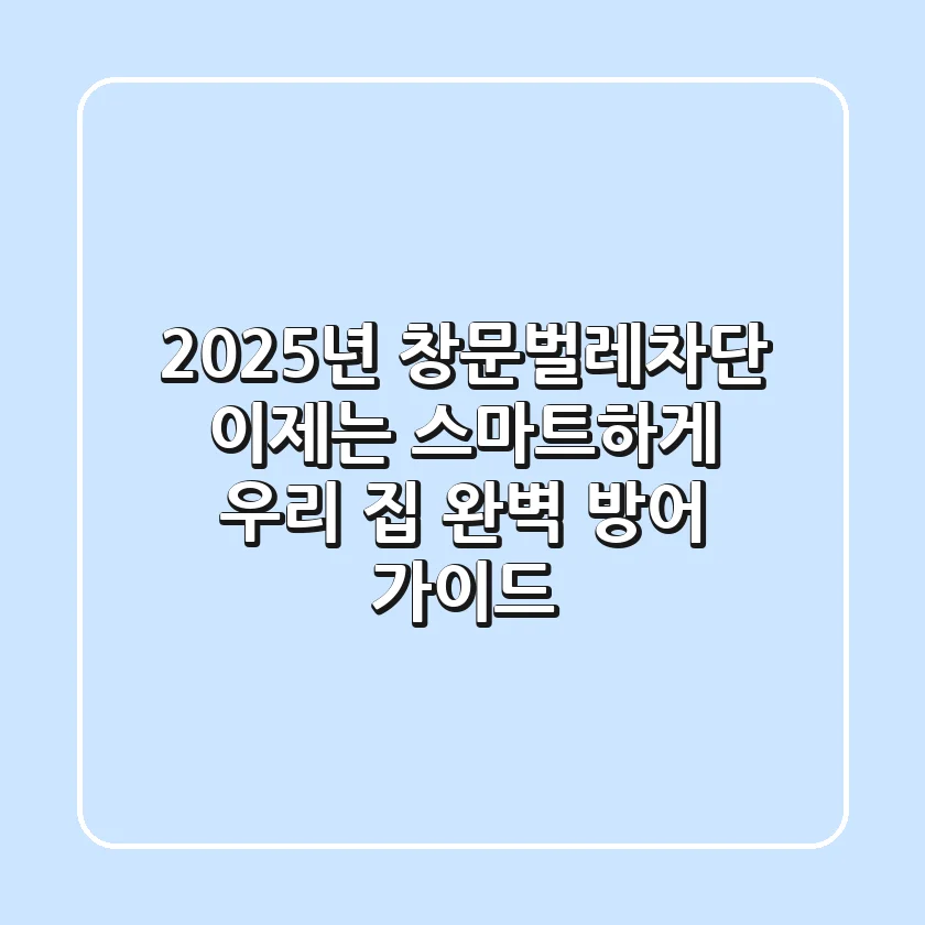 2025년 창문벌레차단, 이제는 스마트하게! 우리 집 완벽 방어 가이드