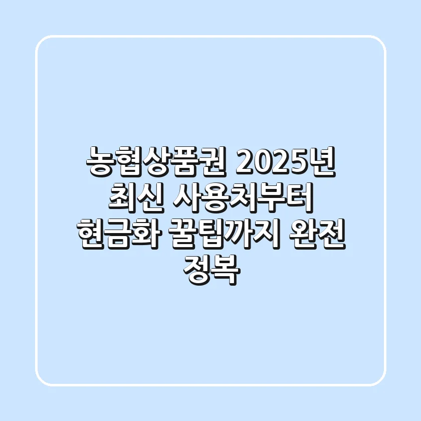 농협상품권, 2025년 최신 사용처부터 현금화 꿀팁까지 완전 정복!