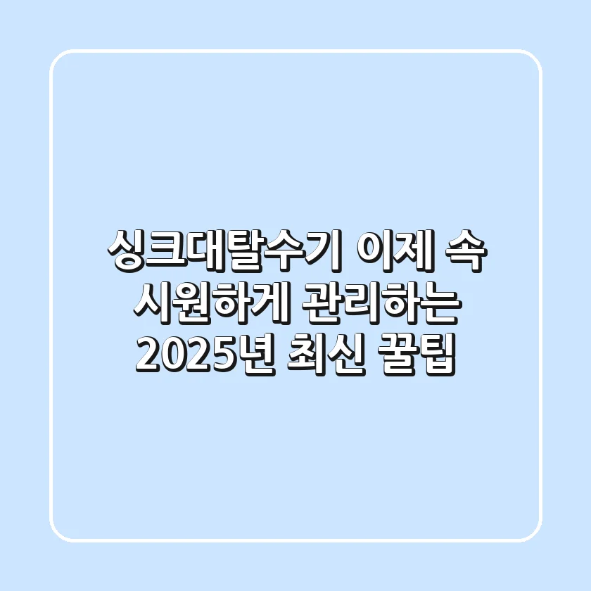 싱크대탈수기? 이제 속 시원하게 관리하는 2025년 최신 꿀팁