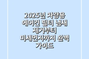 2025년 차량용 에어컨 필터, 냄새 제거부터 미세먼지까지 완벽 가이드!