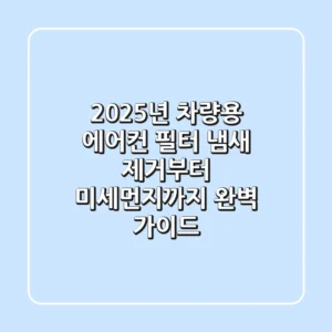 2025년 차량용 에어컨 필터, 냄새 제거부터 미세먼지까지 완벽 가이드!