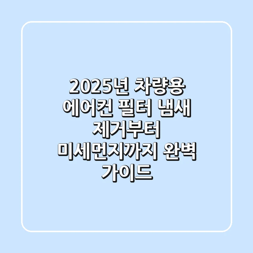 2025년 차량용 에어컨 필터, 냄새 제거부터 미세먼지까지 완벽 가이드!