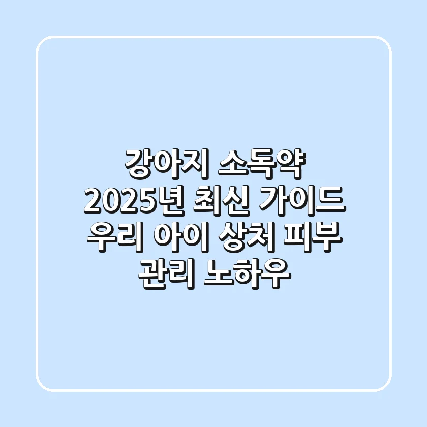 강아지 소독약, 2025년 최신 가이드: 우리 아이 상처 & 피부 관리 노하우