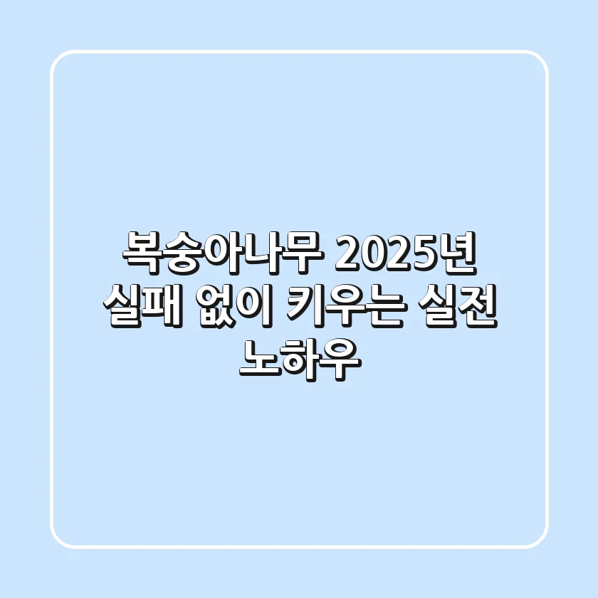 복숭아나무, 2025년 실패 없이 키우는 실전 노하우