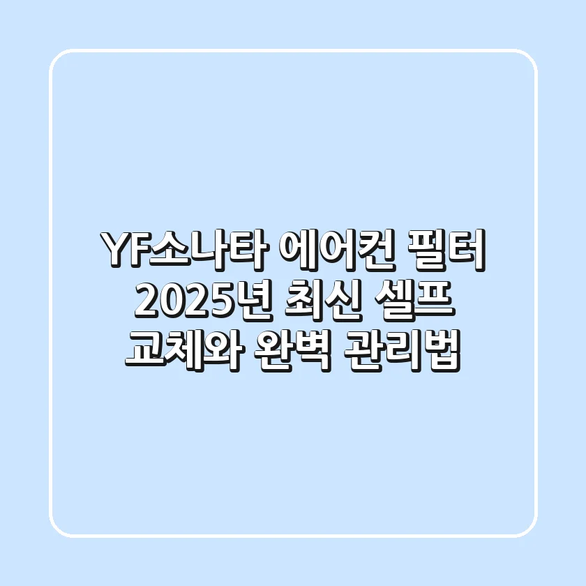 YF소나타 에어컨 필터, 2025년 최신 셀프 교체와 완벽 관리법!
