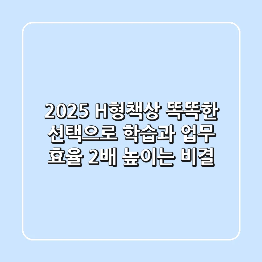 2025 H형책상, 똑똑한 선택으로 학습과 업무 효율 2배 높이는 비결