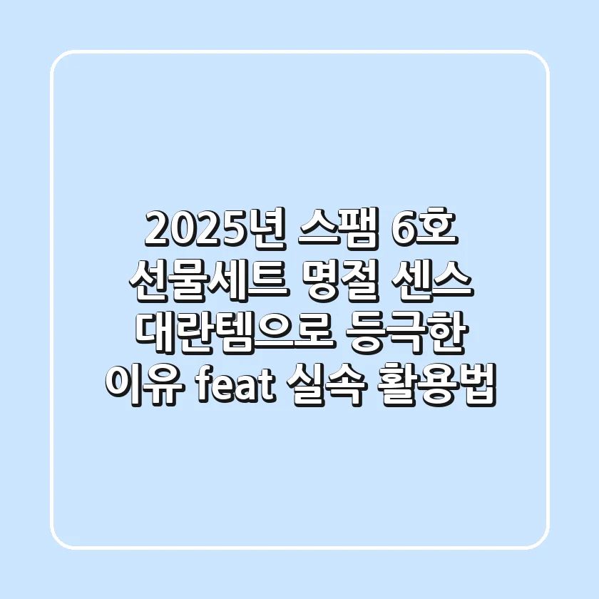 2025년 스팸 6호 선물세트, 명절 센스 대란템으로 등극한 이유 (feat. 실속 활용법)